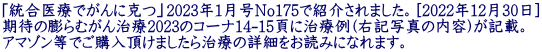 「統合医療でがんに克つ」2023年1月号No175で紹介されました。[2022年12月30日] 期待の膨らむがん治療2023のコーナ14-15頁に治療例(右記写真の内容)が記載。 アマゾン等でご購入頂けましたら治療の詳細をお読みになれます。